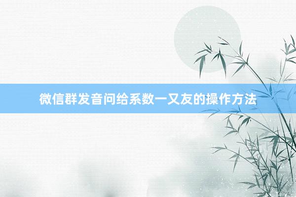 微信群发音问给系数一又友的操作方法