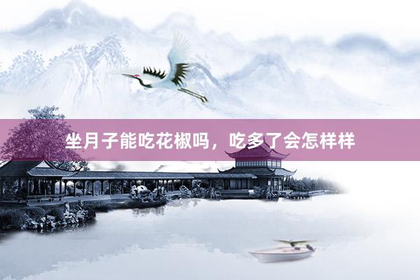 坐月子能吃花椒吗，吃多了会怎样样