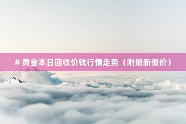 # 黄金本日回收价钱行情走势（附最新报价）