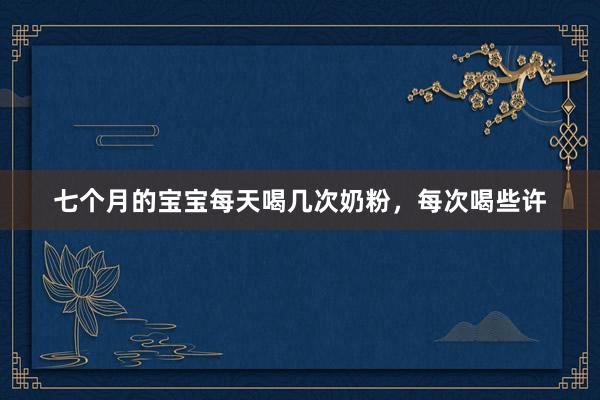七个月的宝宝每天喝几次奶粉，每次喝些许