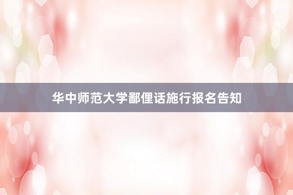 华中师范大学鄙俚话施行报名告知