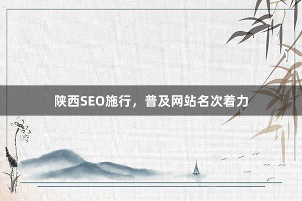 陕西SEO施行，普及网站名次着力