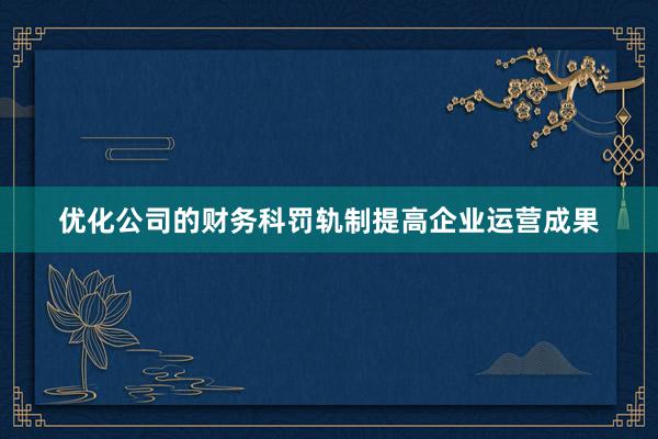 优化公司的财务科罚轨制提高企业运营成果