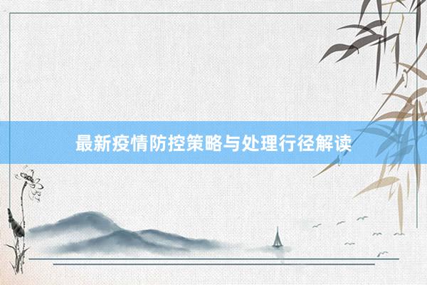 最新疫情防控策略与处理行径解读