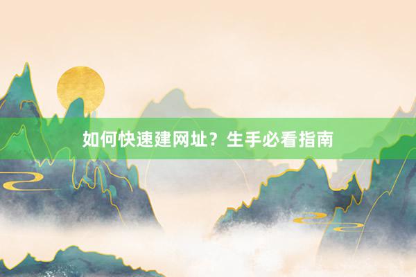 如何快速建网址？生手必看指南