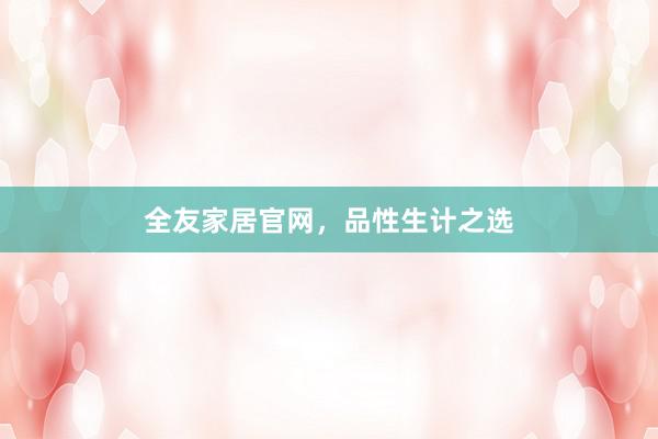 全友家居官网，品性生计之选