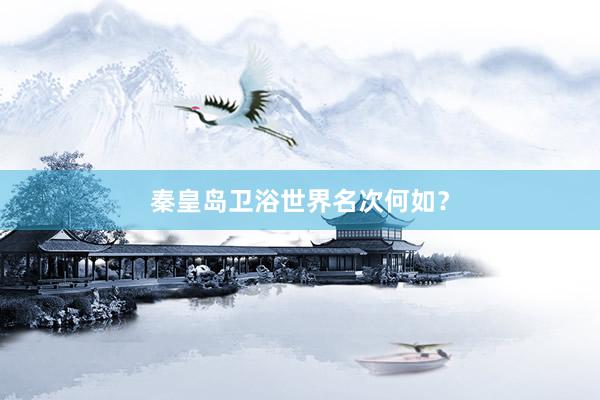 秦皇岛卫浴世界名次何如？