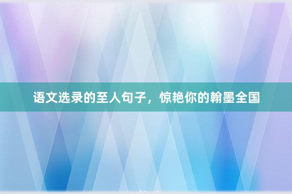 语文选录的至人句子，惊艳你的翰墨全国