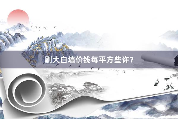 刷大白墙价钱每平方些许？