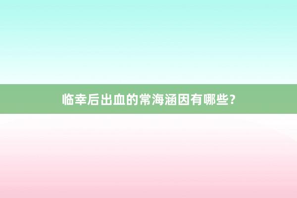 临幸后出血的常海涵因有哪些？